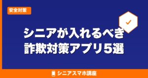 シニアが入れるべき詐欺対策アプリ5選