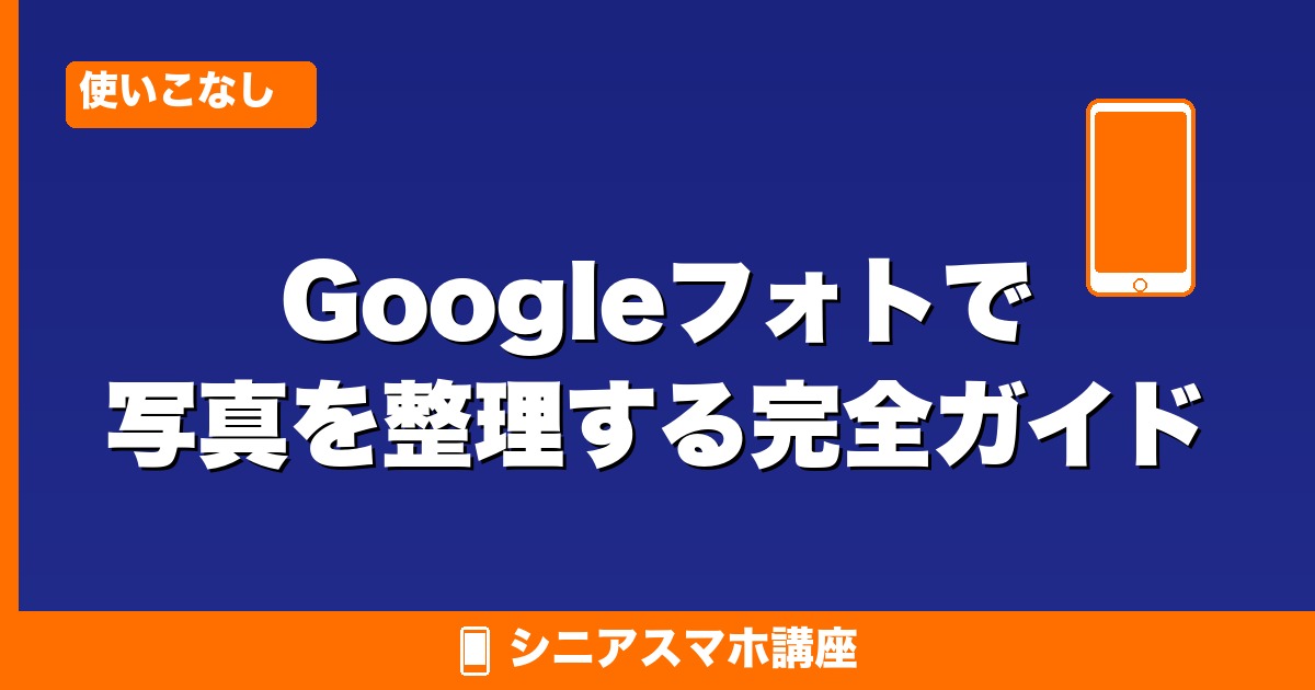 Googleフォトで写真を整理する完全ガイド