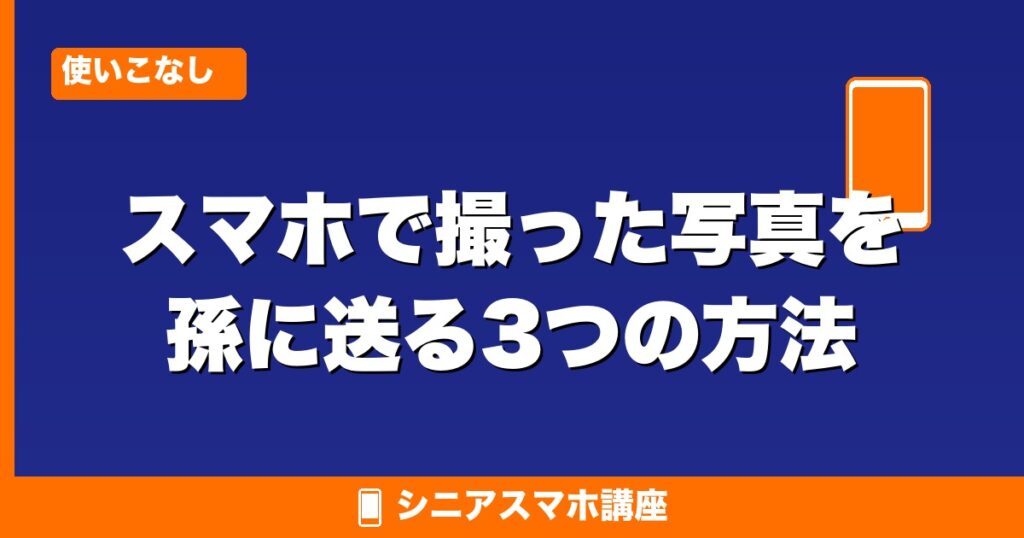 スマホで撮った写真を孫に送る3つの方法
